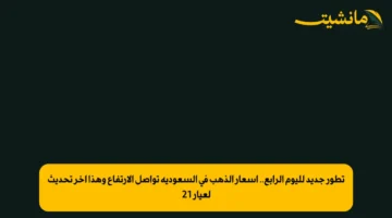 تطور جديد لليوم الرابع.. أسعار الذهب في السعودية تواصل الارتفاع وهذا آخر تحديث لعيار 21